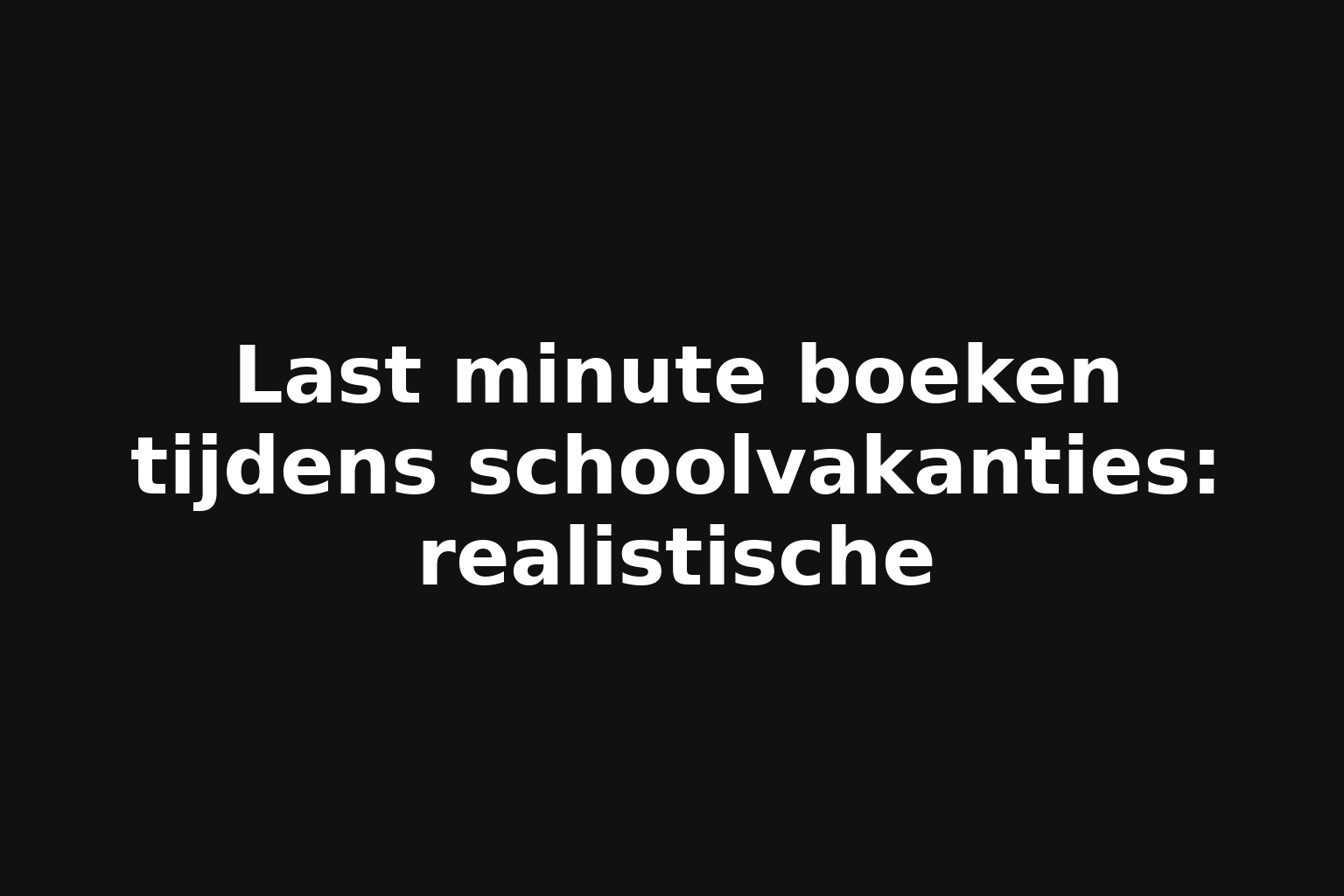 Last minute boeken tijdens schoolvakanties: realistische