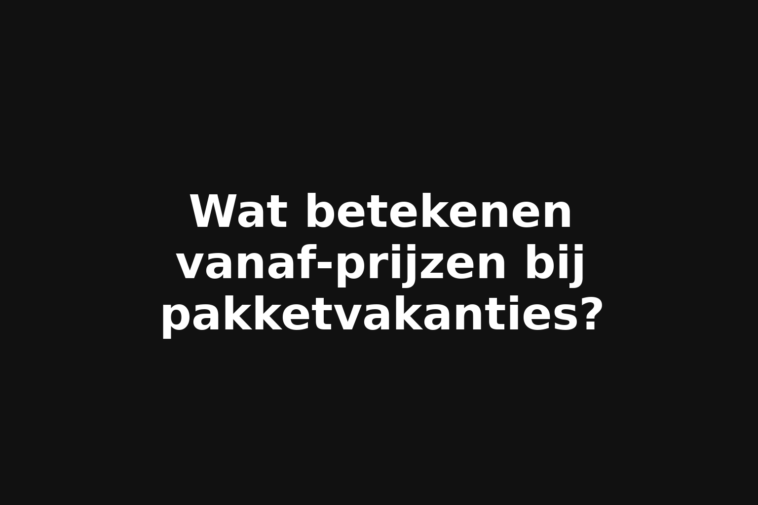 Wat betekenen vanaf-prijzen bij pakketvakanties? Wat betekenen vanaf-prijzen bij pakketvakanties?