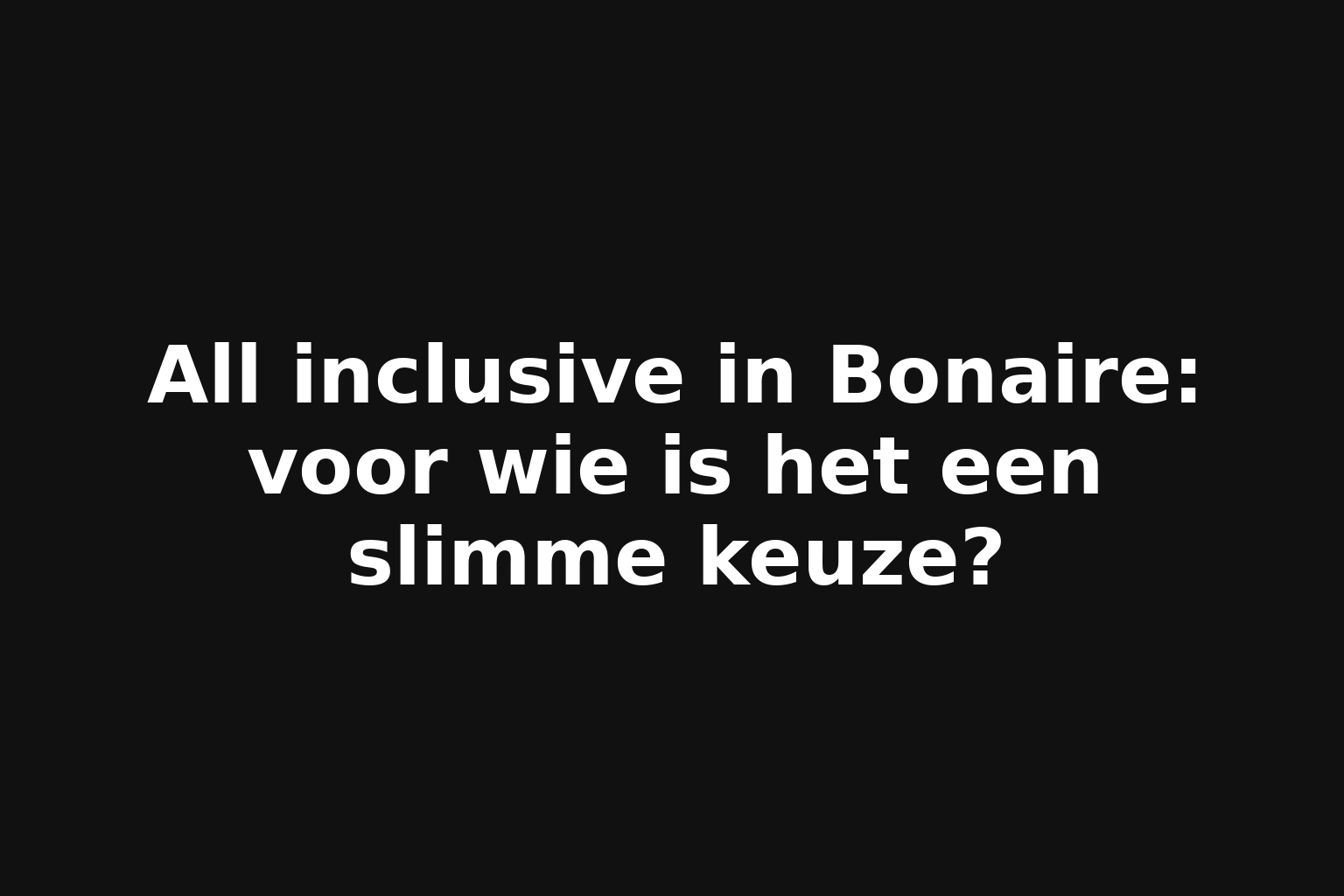 All inclusive in Bonaire: voor wie is het een slimme keuze? All inclusive in Bonaire: voor wie is het een slimme keuze?