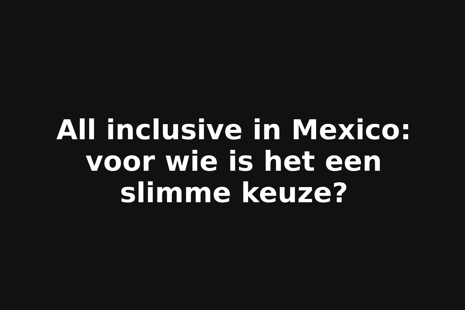 All inclusive in Mexico: voor wie is het een slimme keuze?