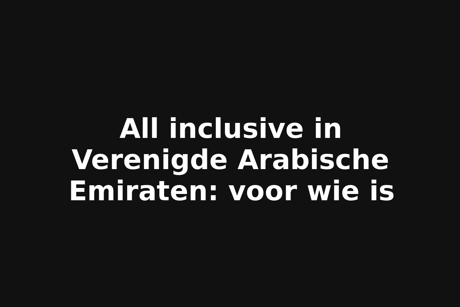 All inclusive in Verenigde Arabische Emiraten: voor wie is