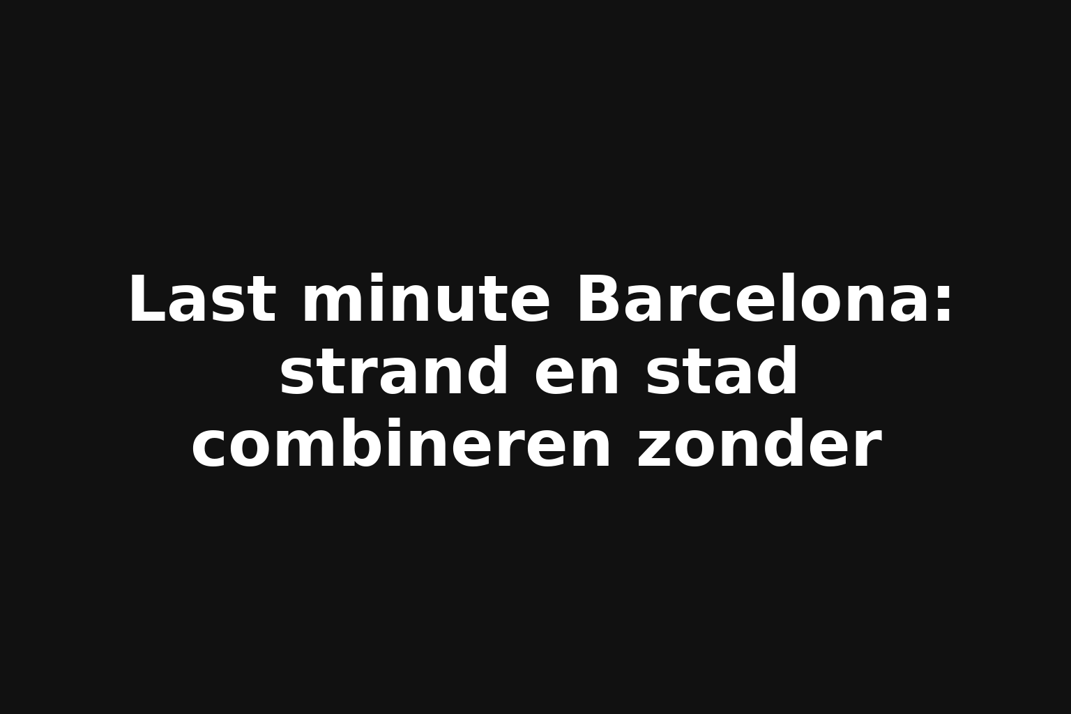 Last minute Barcelona: strand en stad combineren zonder