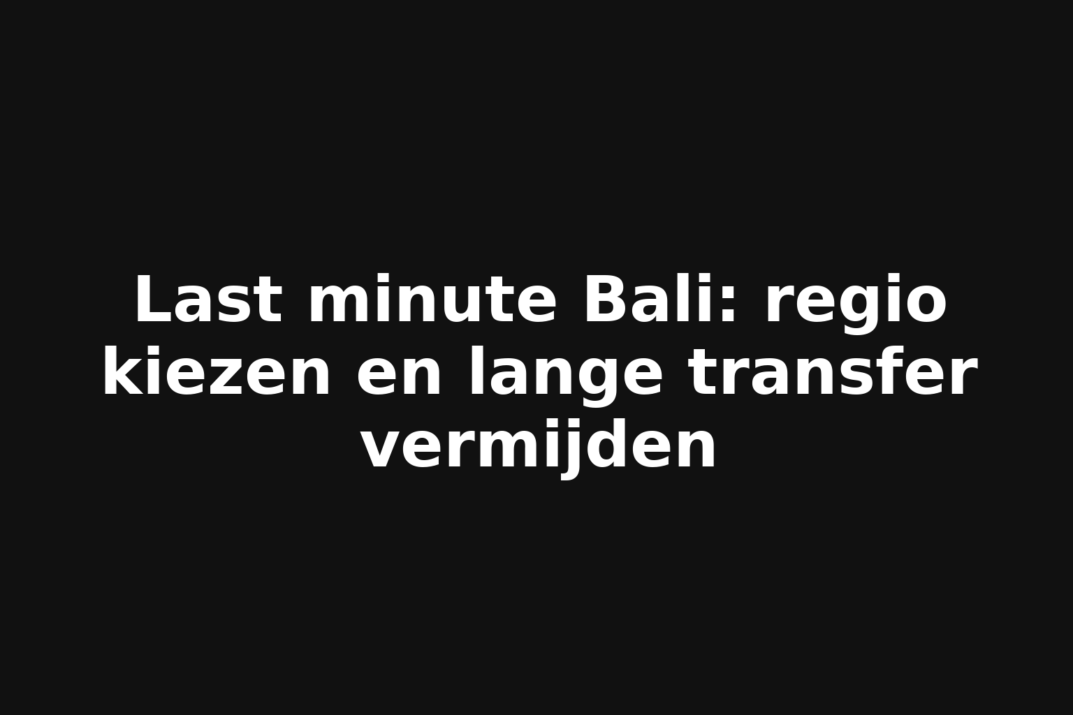 Last minute Bali: regio kiezen en lange transfer vermijden