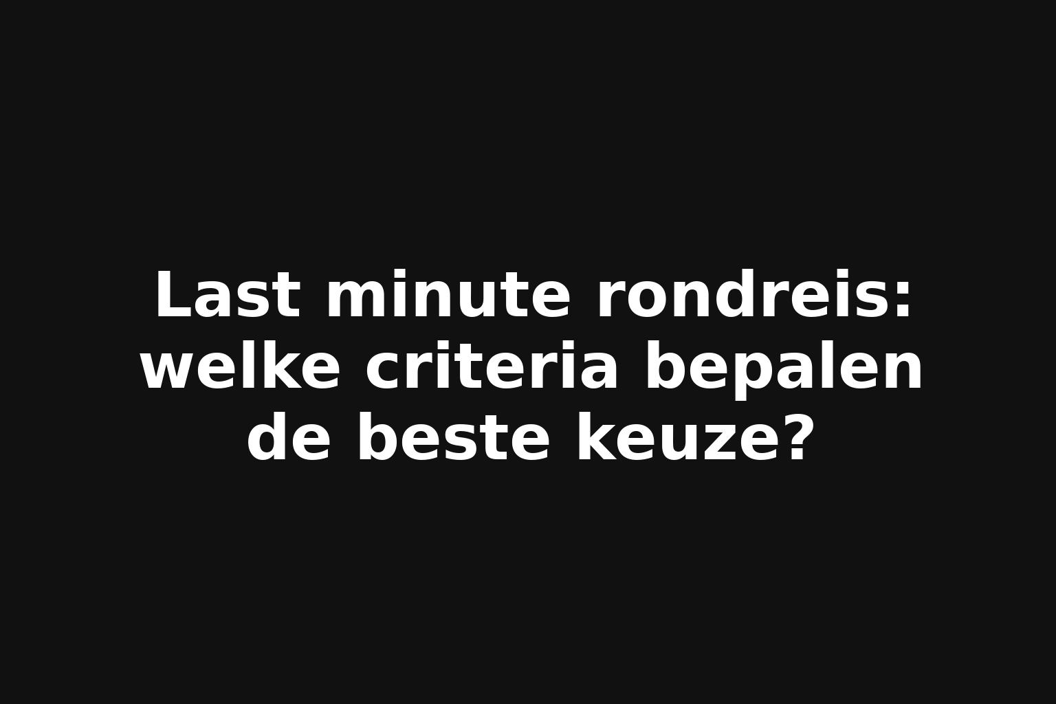 Last minute rondreis: welke criteria bepalen de beste keuze? Last minute rondreis: welke criteria bepalen de beste keuze?
