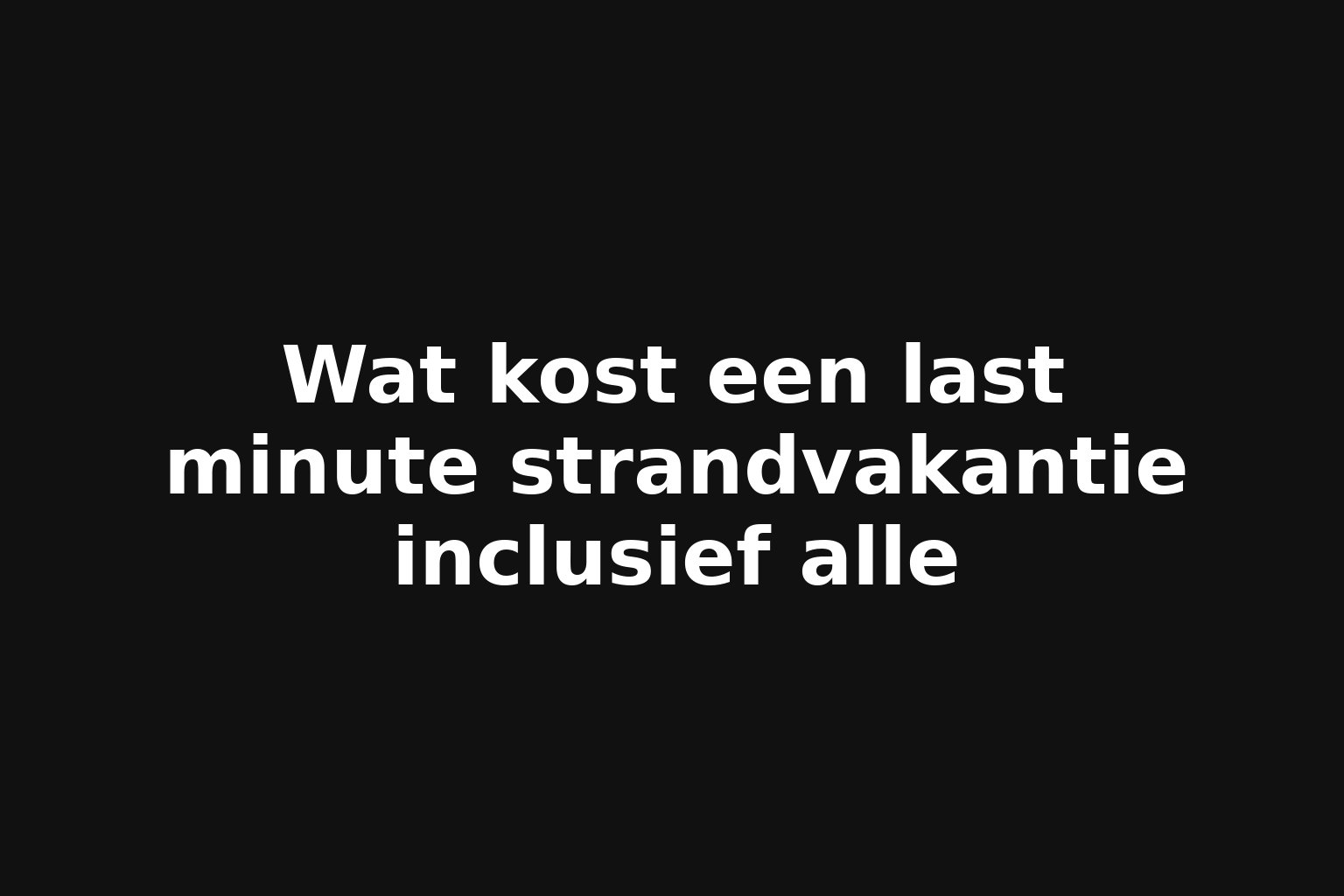 Wat kost een last minute strandvakantie inclusief alle Wat kost een last minute strandvakantie inclusief alle