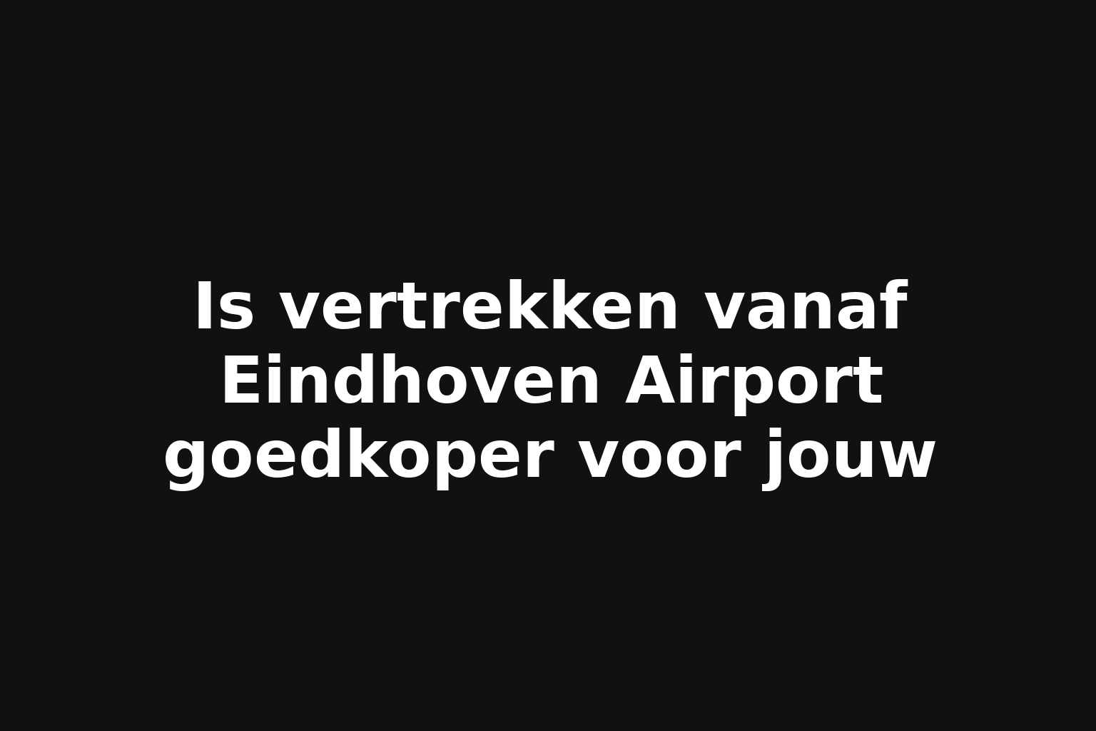 Is vertrekken vanaf Eindhoven Airport goedkoper voor jouw Is vertrekken vanaf Eindhoven Airport goedkoper voor jouw