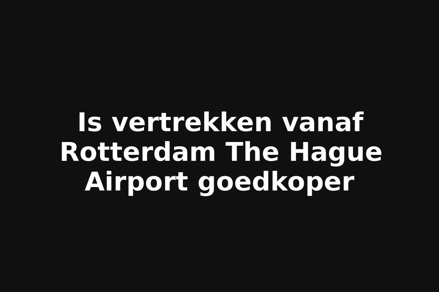 Is vertrekken vanaf Rotterdam The Hague Airport goedkoper Is vertrekken vanaf Rotterdam The Hague Airport goedkoper