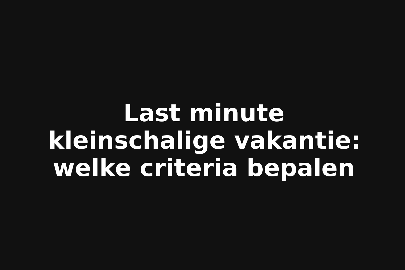 Last minute kleinschalige vakantie: welke criteria bepalen