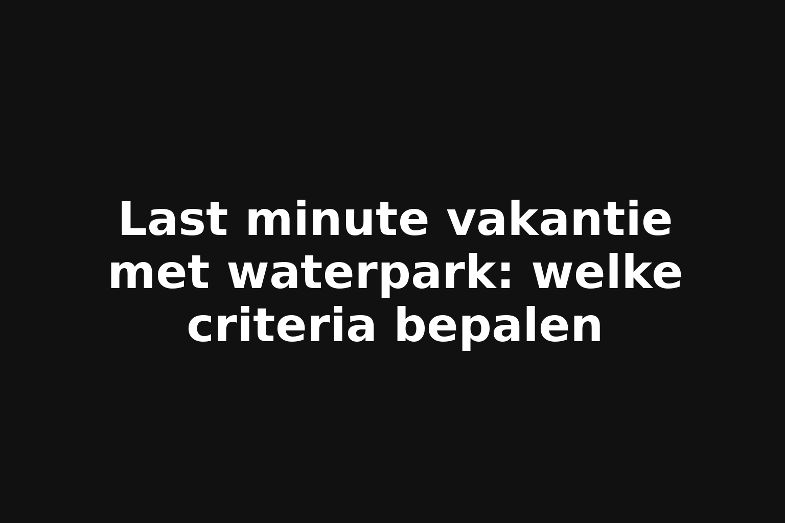 Last minute vakantie met waterpark: welke criteria bepalen Last minute vakantie met waterpark: welke criteria bepalen