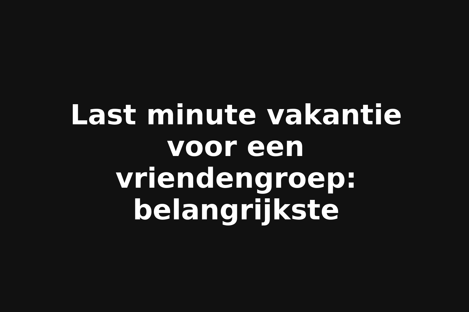 Last minute vakantie voor een vriendengroep: belangrijkste