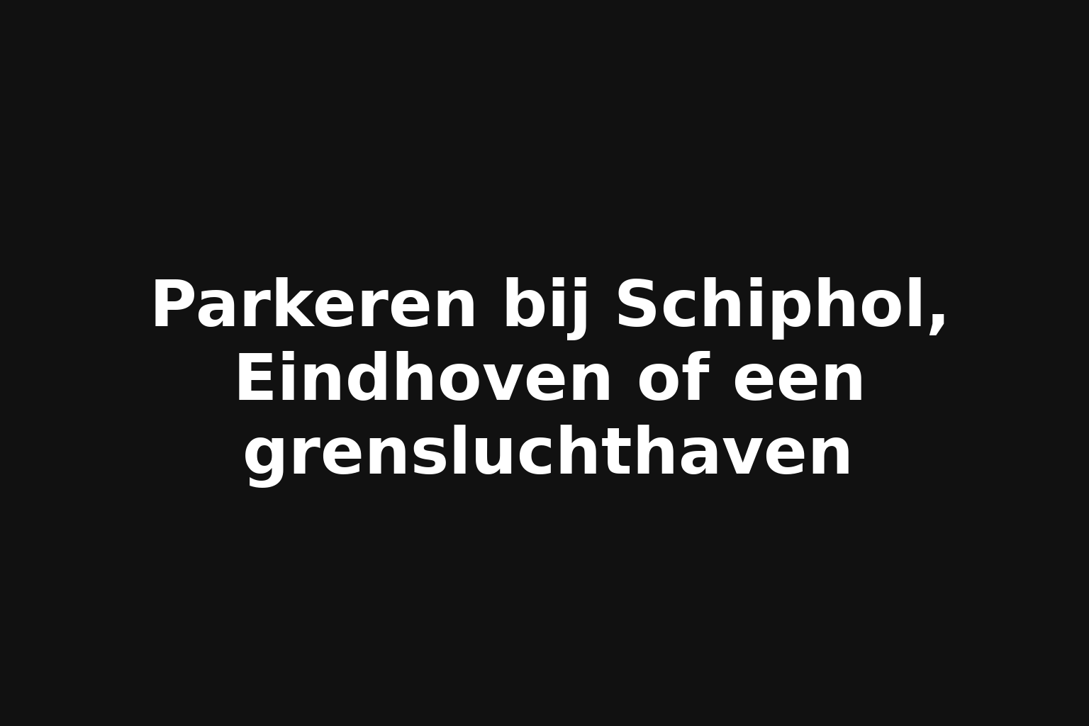 Parkeren bij Schiphol, Eindhoven of een grensluchthaven