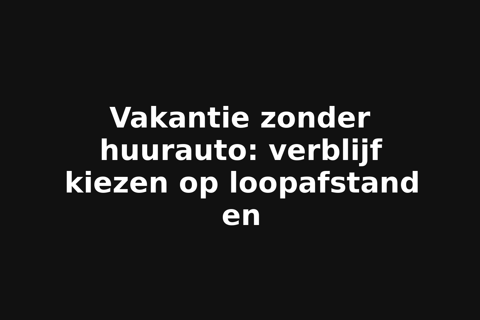 Vakantie zonder huurauto: verblijf kiezen op loopafstand en