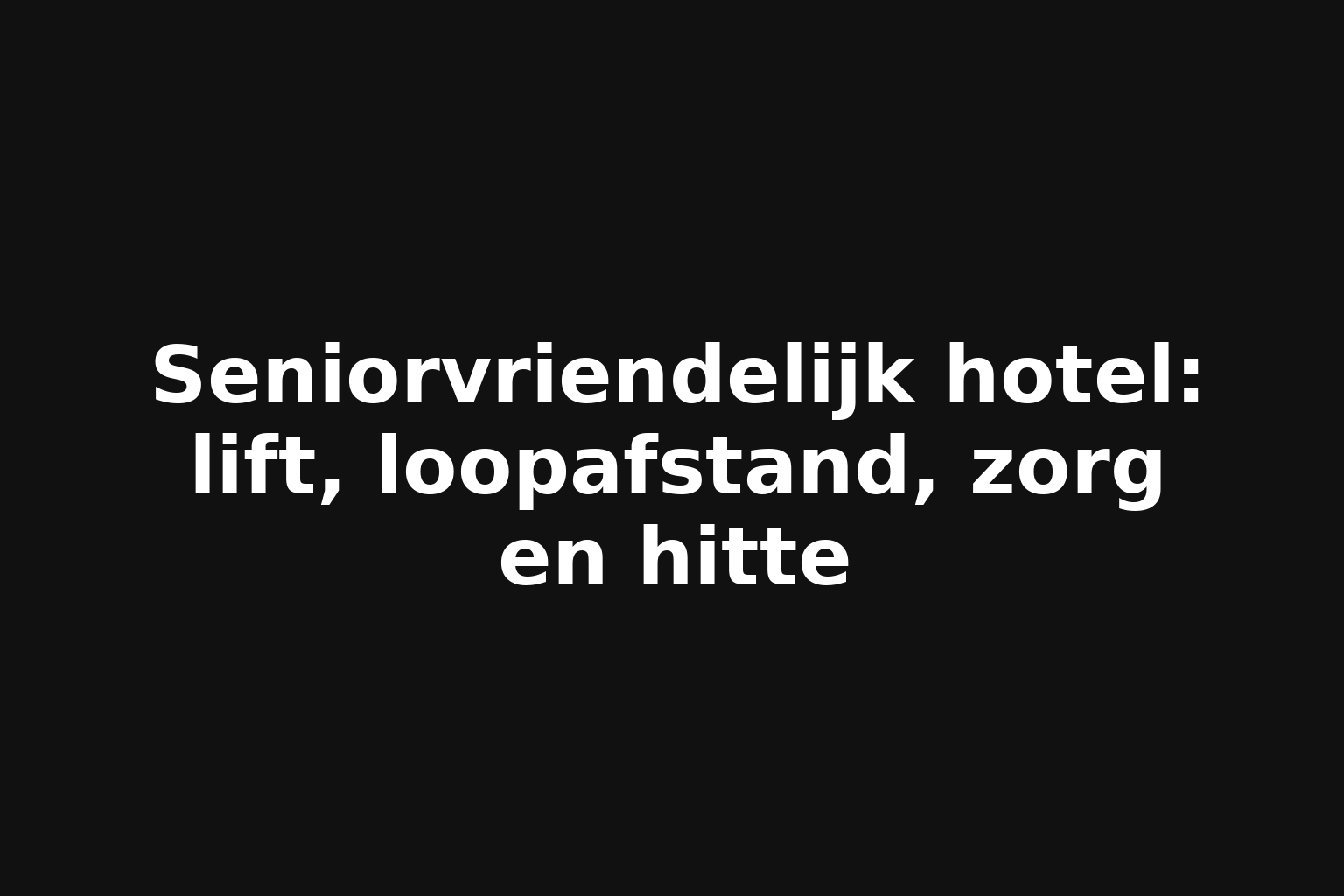 Seniorvriendelijk hotel: lift, loopafstand, zorg en hitte Seniorvriendelijk hotel: lift, loopafstand, zorg en hitte