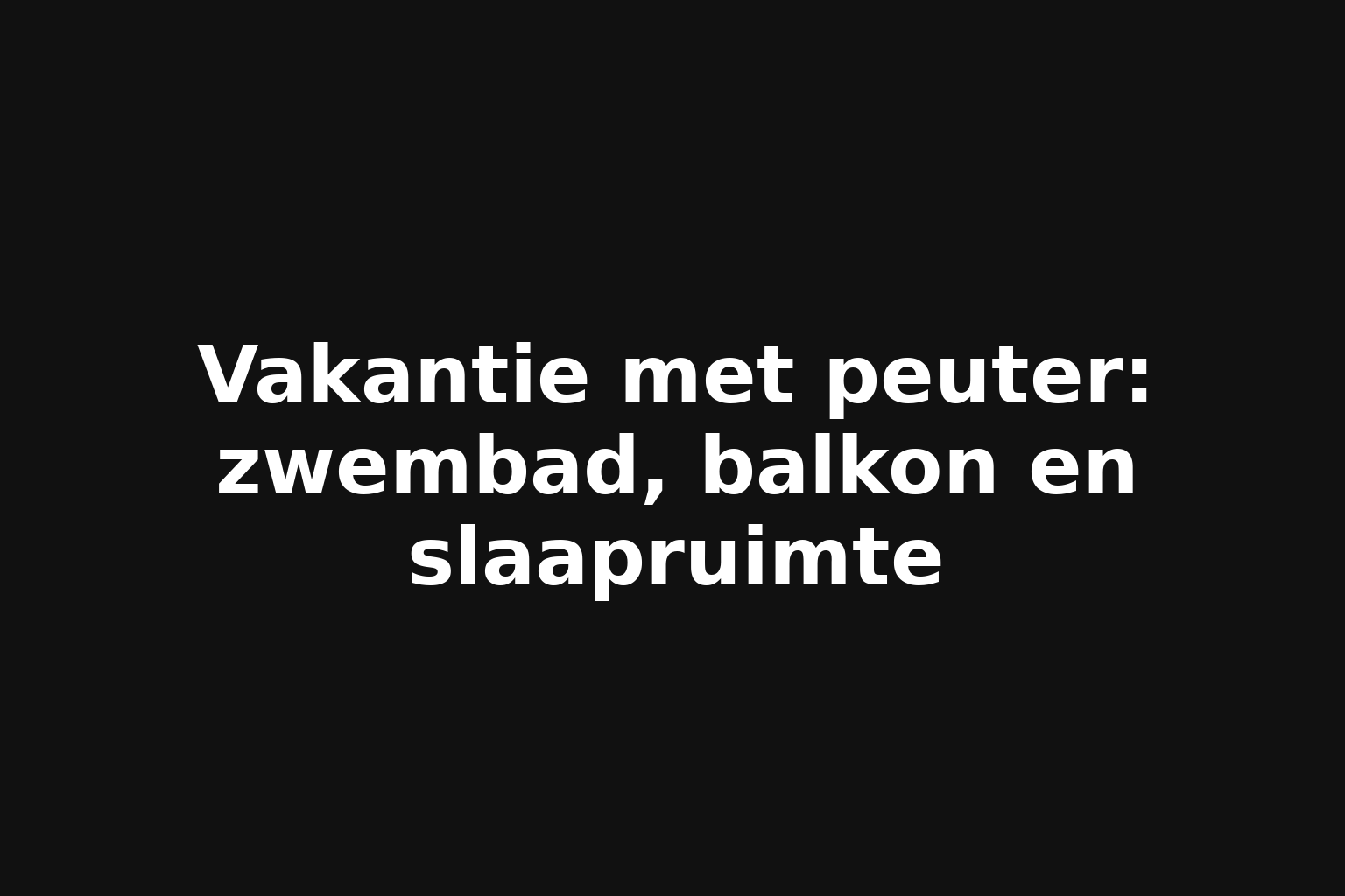 Vakantie met peuter: zwembad, balkon en slaapruimte Vakantie met peuter: zwembad, balkon en slaapruimte